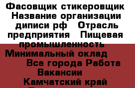 Фасовщик-стикеровщик › Название организации ­ диписи.рф › Отрасль предприятия ­ Пищевая промышленность › Минимальный оклад ­ 28 000 - Все города Работа » Вакансии   . Камчатский край,Петропавловск-Камчатский г.